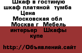 Шкаф в гостиную, шкаф платяной, тумба › Цена ­ 15 000 - Московская обл., Москва г. Мебель, интерьер » Шкафы, купе   